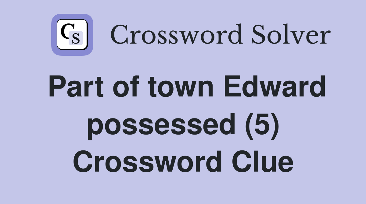 Part of town Edward possessed (5) Crossword Clue