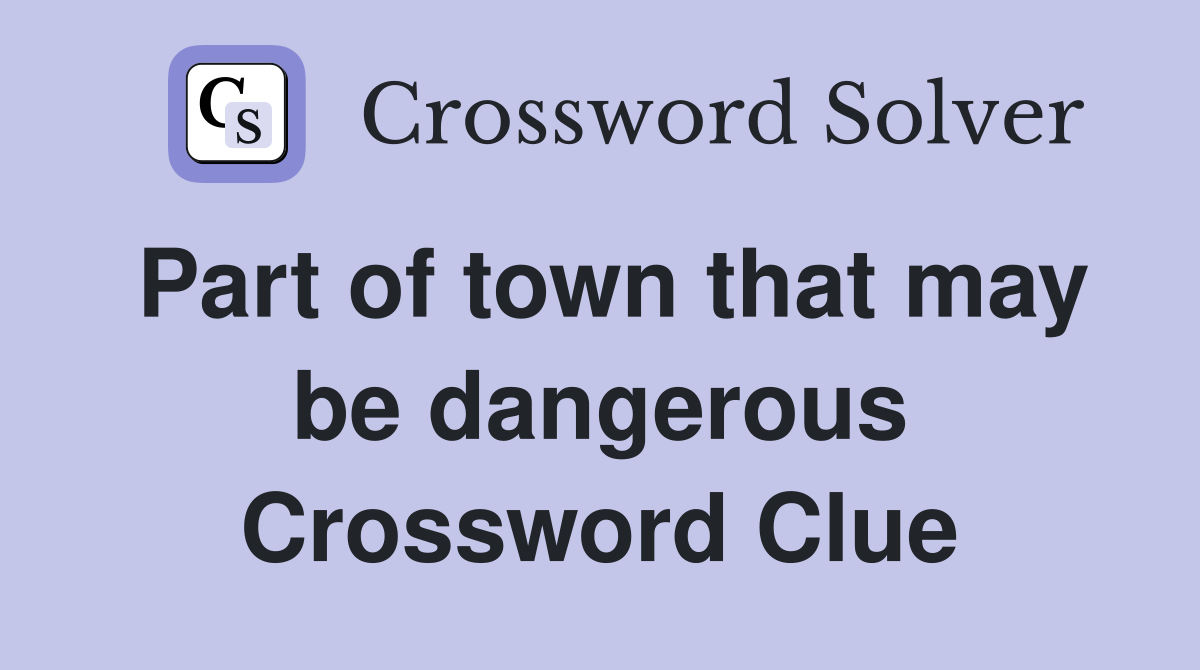 Part of town that may be dangerous Crossword Clue