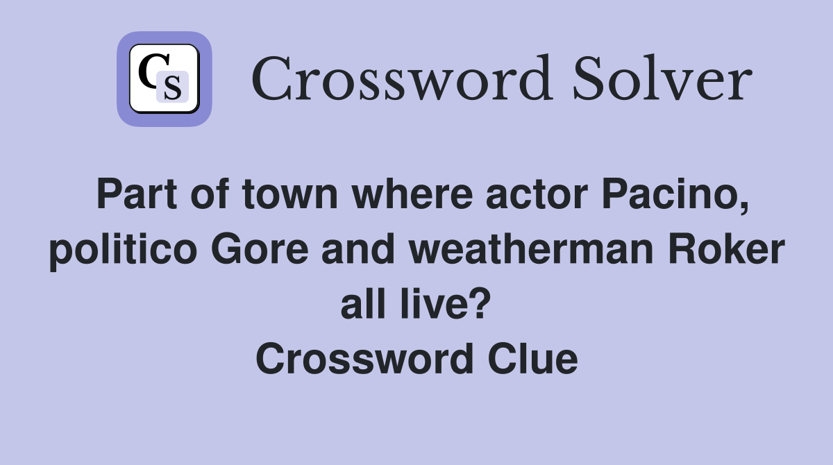 Part of town where actor Pacino, politico Gore and weatherman Roker all live? Crossword Clue
