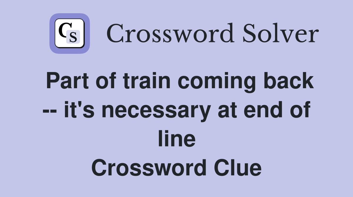 Part of train coming back -- it's necessary at end of line Crossword Clue