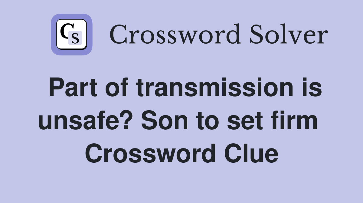 Part of transmission is unsafe? Son to set firm  Crossword Clue