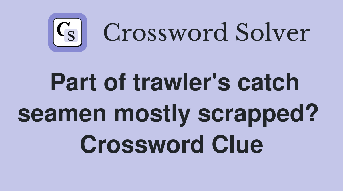 Part of trawler's catch seamen mostly scrapped?  Crossword Clue