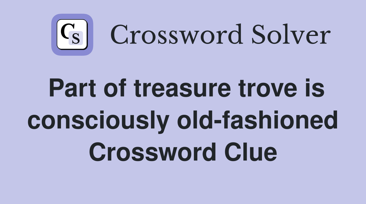 Part of treasure trove is consciously old-fashioned Crossword Clue