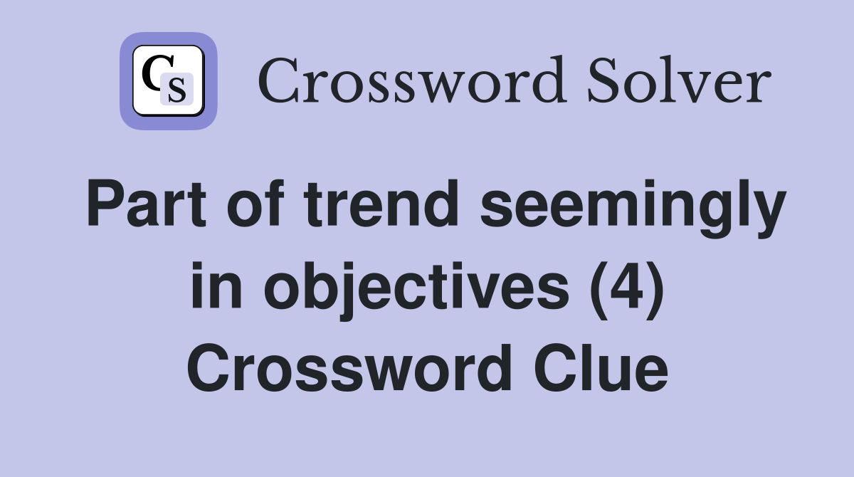 Part of trend seemingly in objectives (4) Crossword Clue