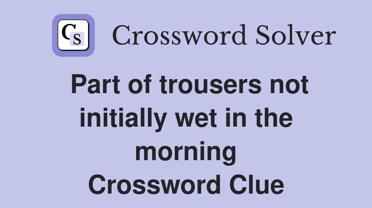 Part of trousers not initially wet in the morning Crossword Clue