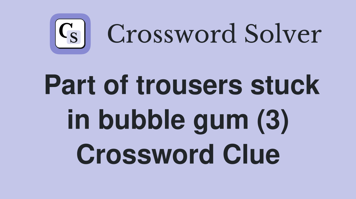 Part of trousers stuck in bubble gum (3) Crossword Clue