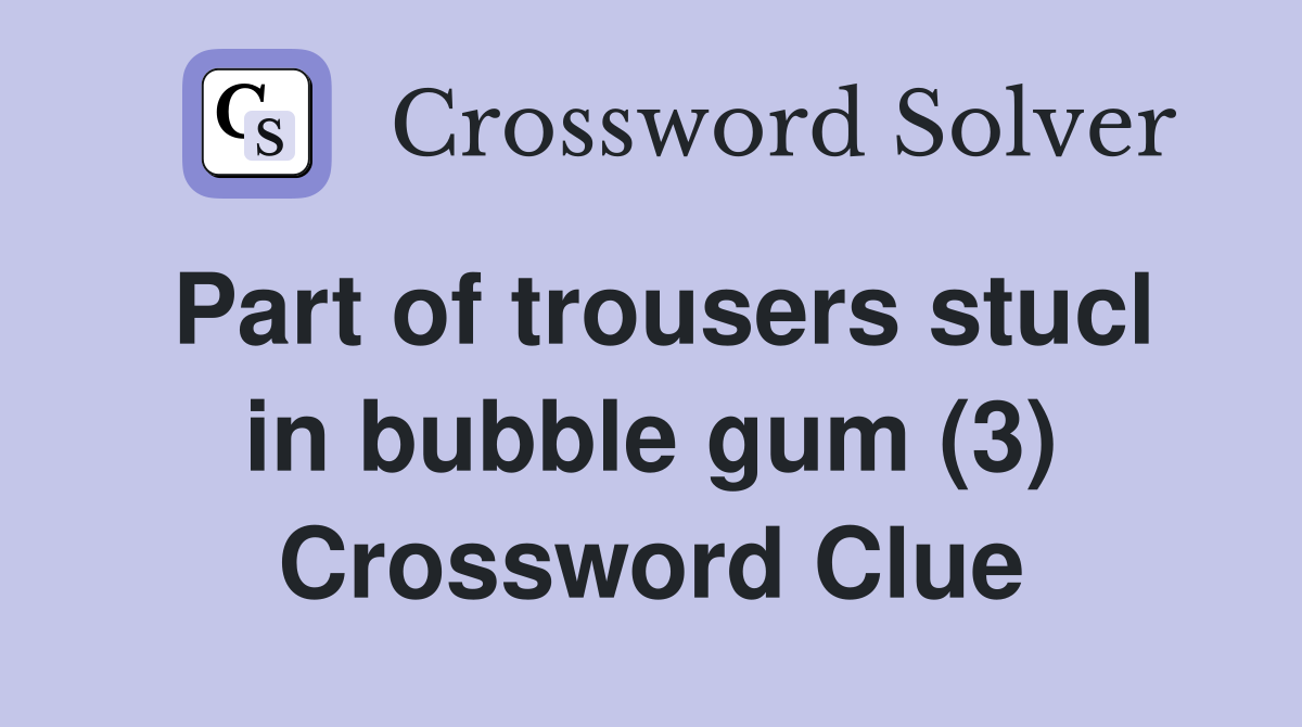 Part of trousers stucl in bubble gum (3) Crossword Clue
