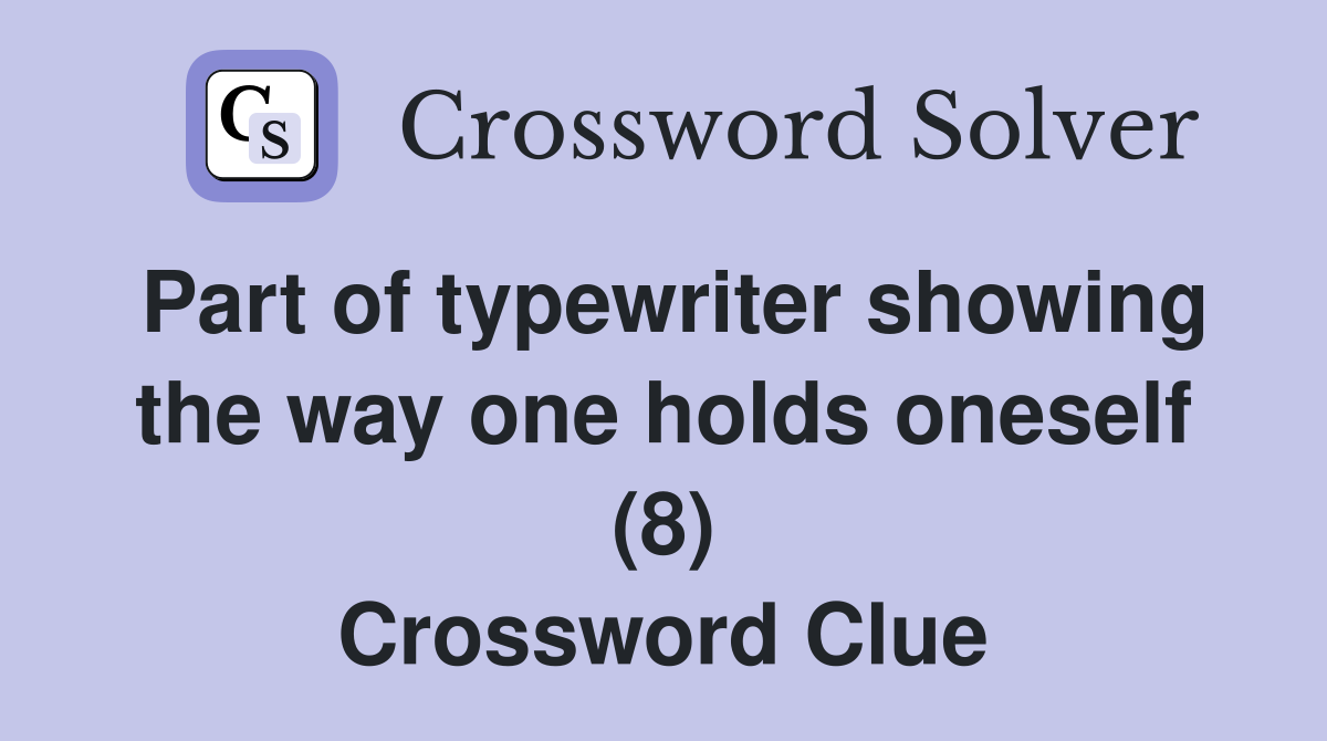 Part of typewriter showing the way one holds oneself (8) Crossword Clue