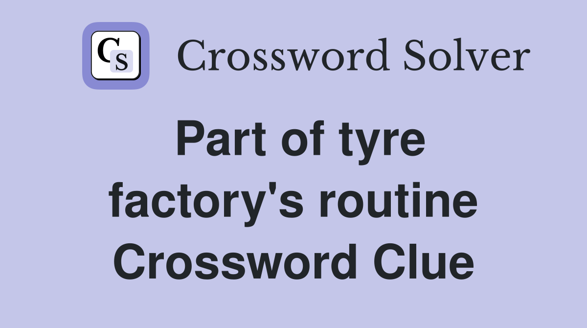 Part of tyre factory's routine Crossword Clue