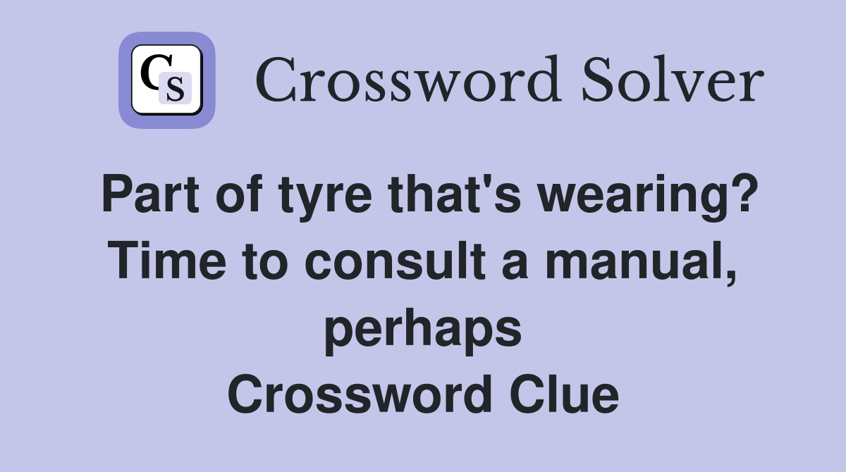 Part of tyre that's wearing? Time to consult a manual, perhaps Crossword Clue