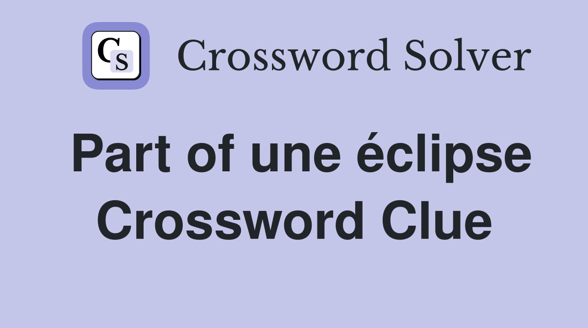 Part of une éclipse Crossword Clue