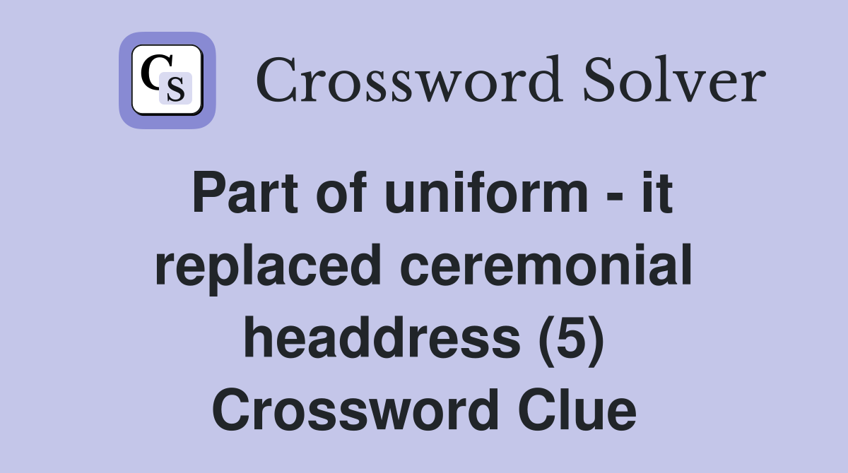 Part of uniform - it replaced ceremonial headdress (5) Crossword Clue