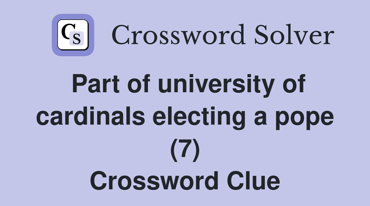 Part of university of cardinals electing a pope (7) Crossword Clue