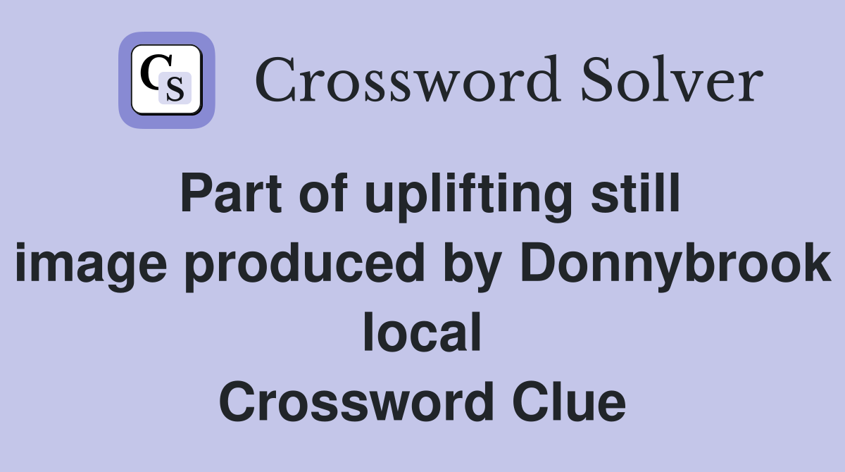 Part of uplifting still image produced by Donnybrook local Crossword Clue