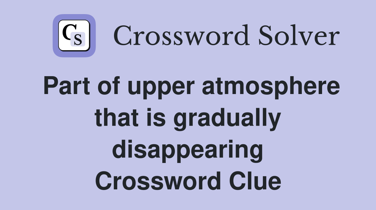 Part of upper atmosphere that is gradually disappearing Crossword Clue