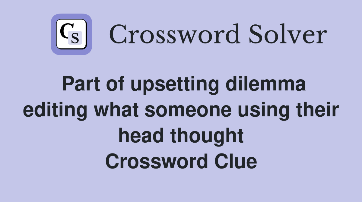 Part of upsetting dilemma editing what someone using their head thought Crossword Clue