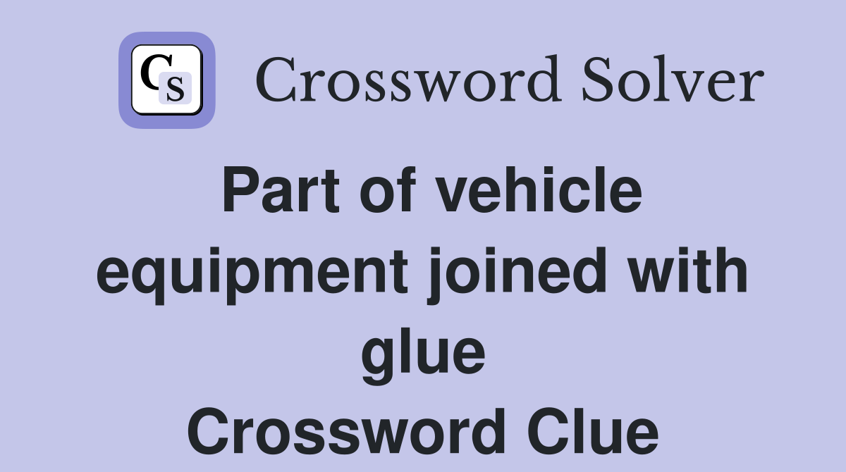 Part of vehicle equipment joined with glue Crossword Clue