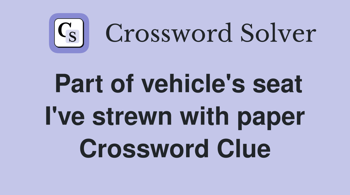 Part of vehicle's seat I've strewn with paper Crossword Clue