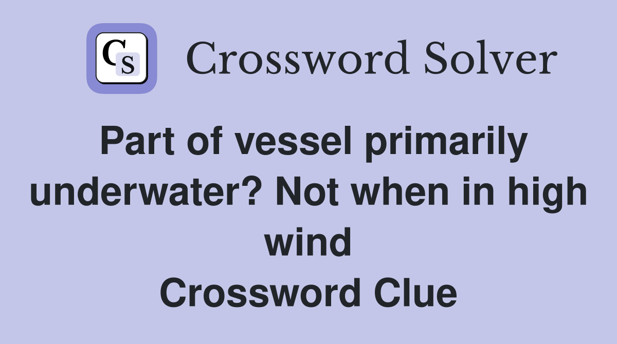 Part of vessel primarily underwater? Not when in high wind Crossword Clue