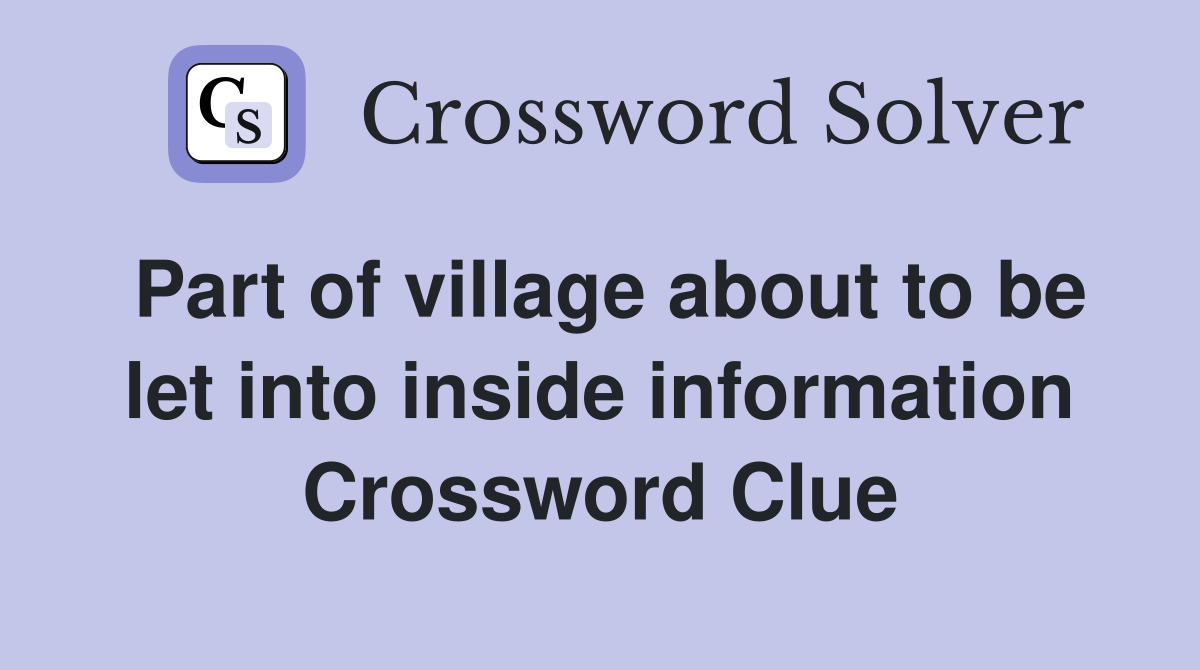 Part of village about to be let into inside information Crossword Clue