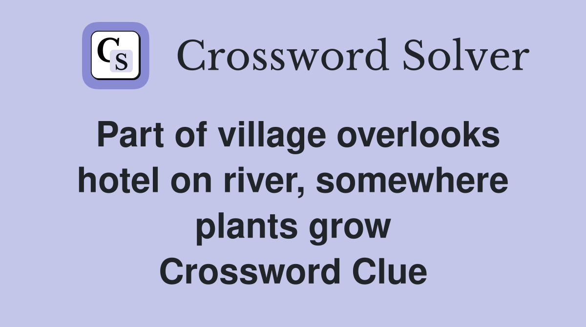 Part of village overlooks hotel on river, somewhere plants grow Crossword Clue