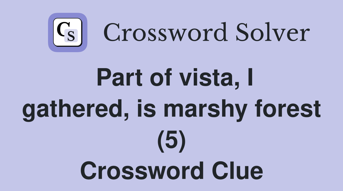 Part of vista, I gathered, is marshy forest (5) Crossword Clue