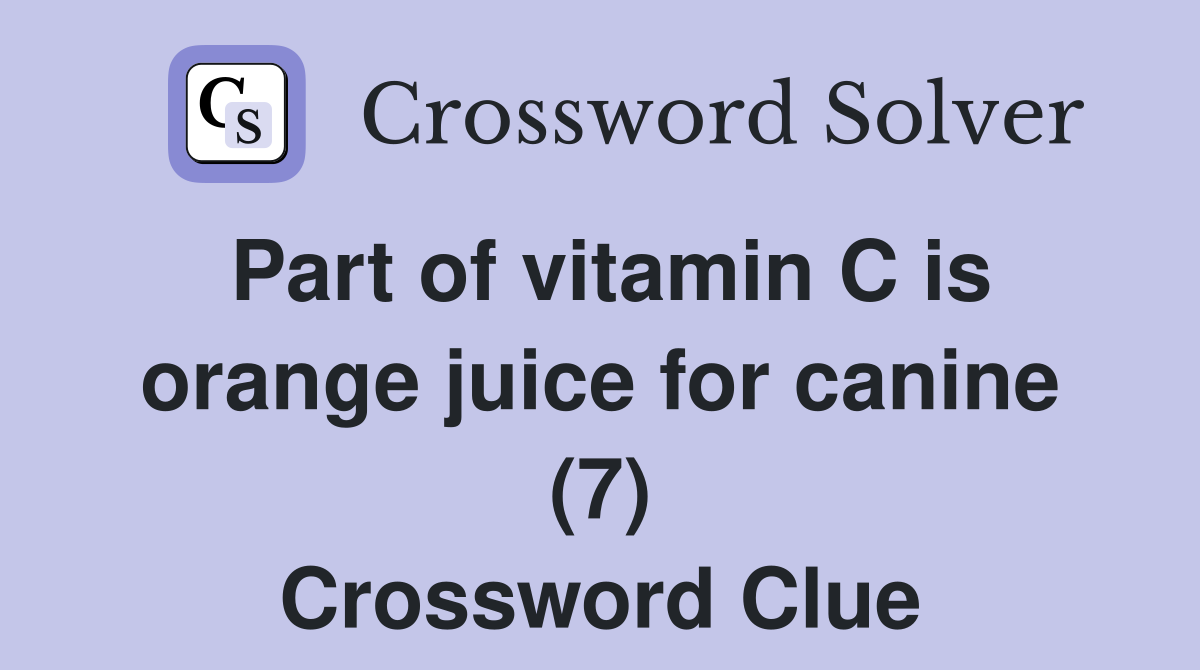 Part of vitamin C is orange juice for canine (7) Crossword Clue