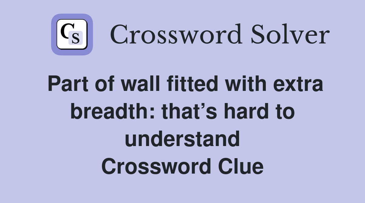 Part of wall fitted with extra breadth: that’s hard to understand Crossword Clue