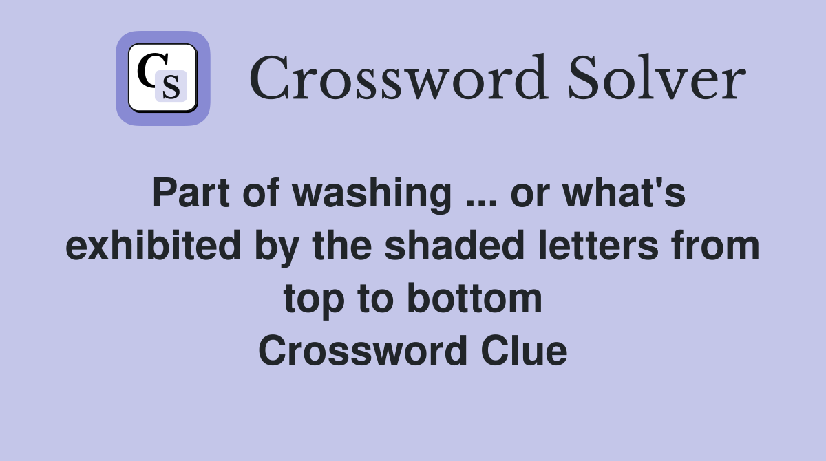 Part of washing ... or what's exhibited by the shaded letters from top to bottom Crossword Clue