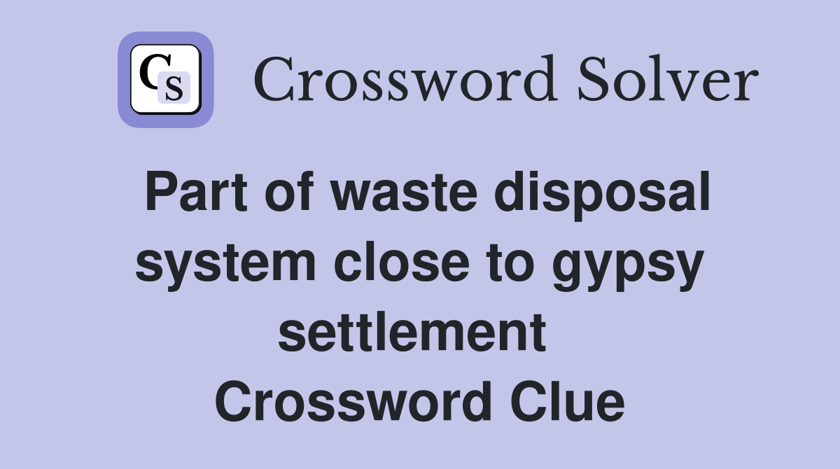 Part of waste disposal system close to gypsy settlement  Crossword Clue