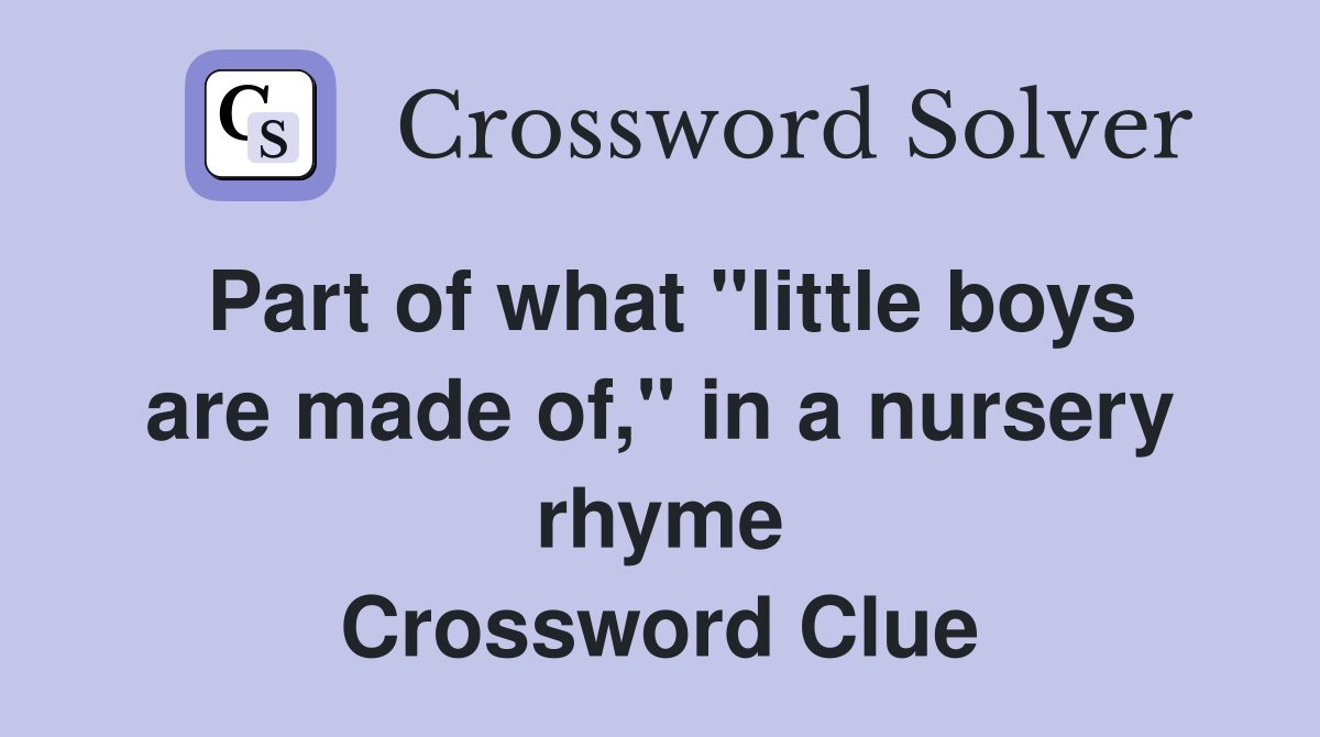 Part of what "little boys are made of," in a nursery rhyme Crossword Clue