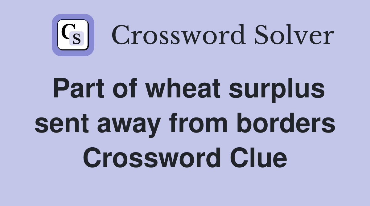 Part of wheat surplus sent away from borders Crossword Clue