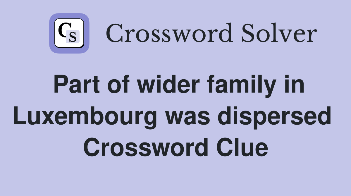 Part of wider family in Luxembourg was dispersed  Crossword Clue