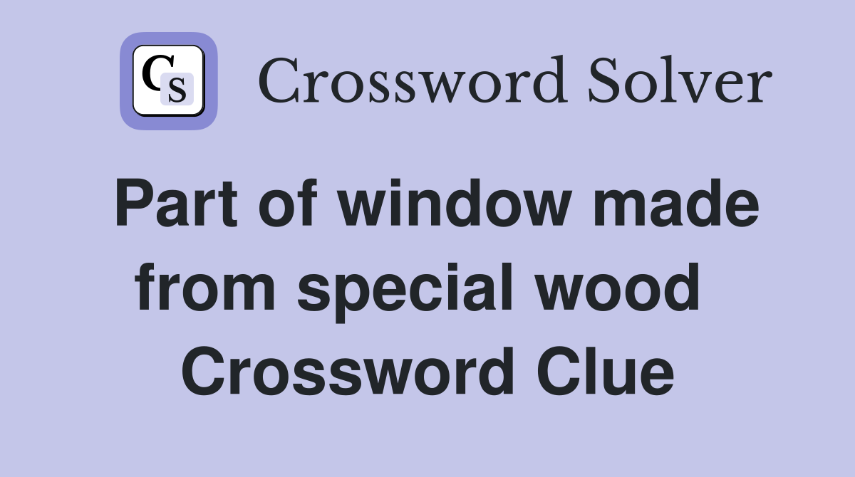 Part of window made from special wood  Crossword Clue