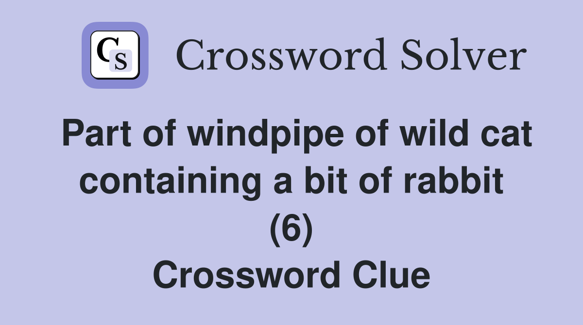 Part of windpipe of wild cat containing a bit of rabbit (6) Crossword Clue