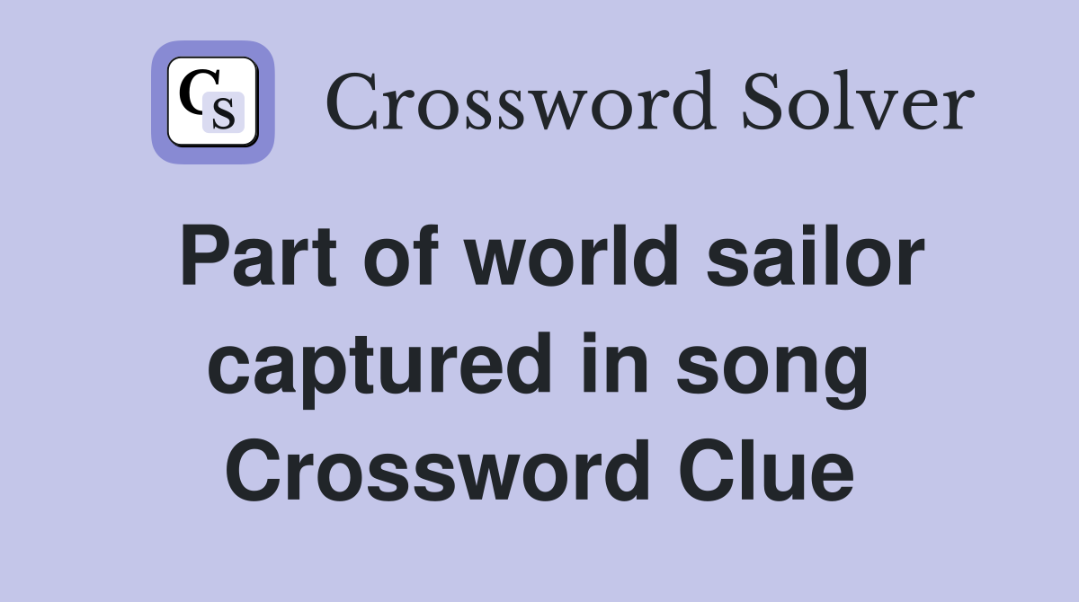 Part of world sailor captured in song Crossword Clue