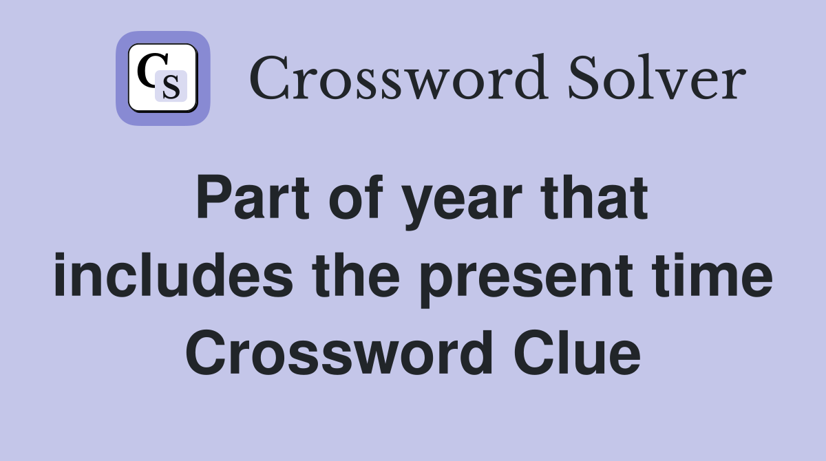 Part of year that includes the present time Crossword Clue