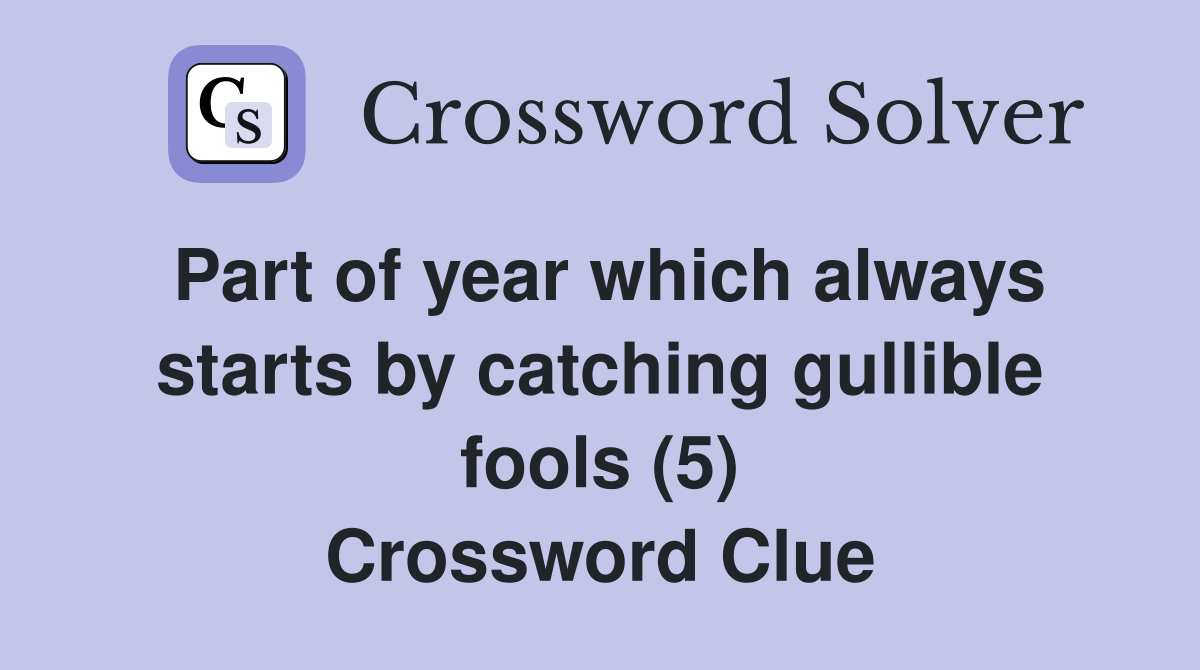 Part of year which always starts by catching gullible fools (5) Crossword Clue