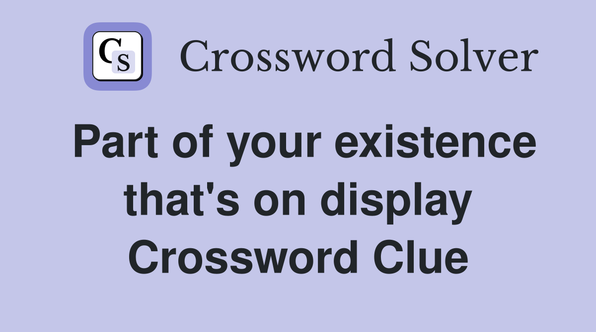 Part of your existence that's on display Crossword Clue