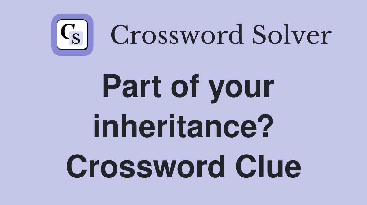 Part of your inheritance? Crossword Clue