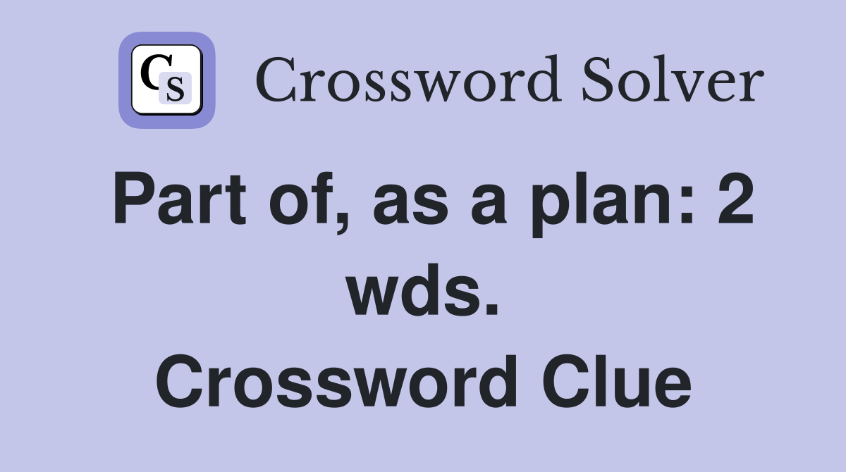 Part of, as a plan: 2 wds. Crossword Clue