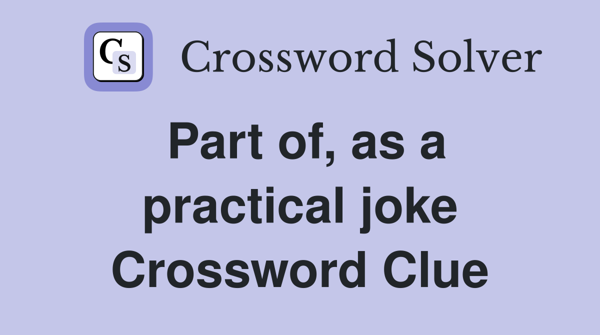 Part of, as a practical joke Crossword Clue