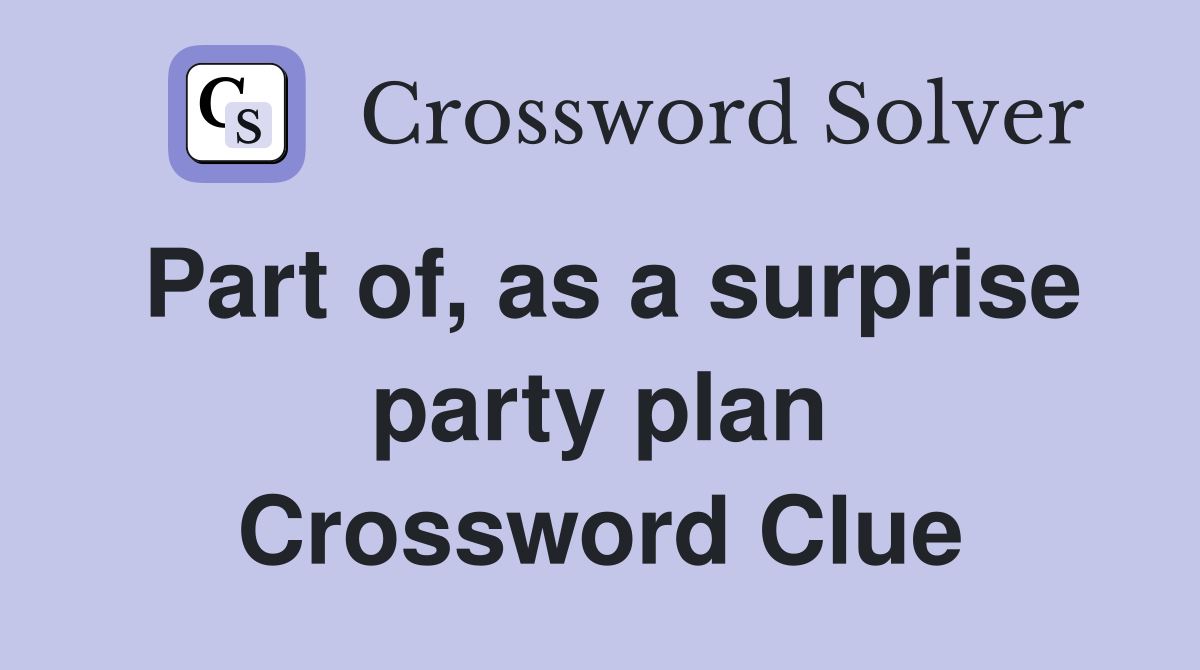 Part of, as a surprise party plan Crossword Clue
