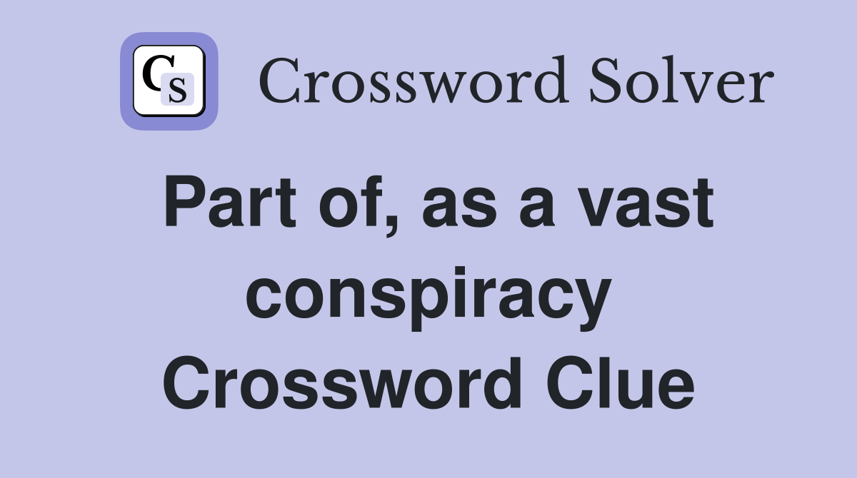Part of, as a vast conspiracy Crossword Clue