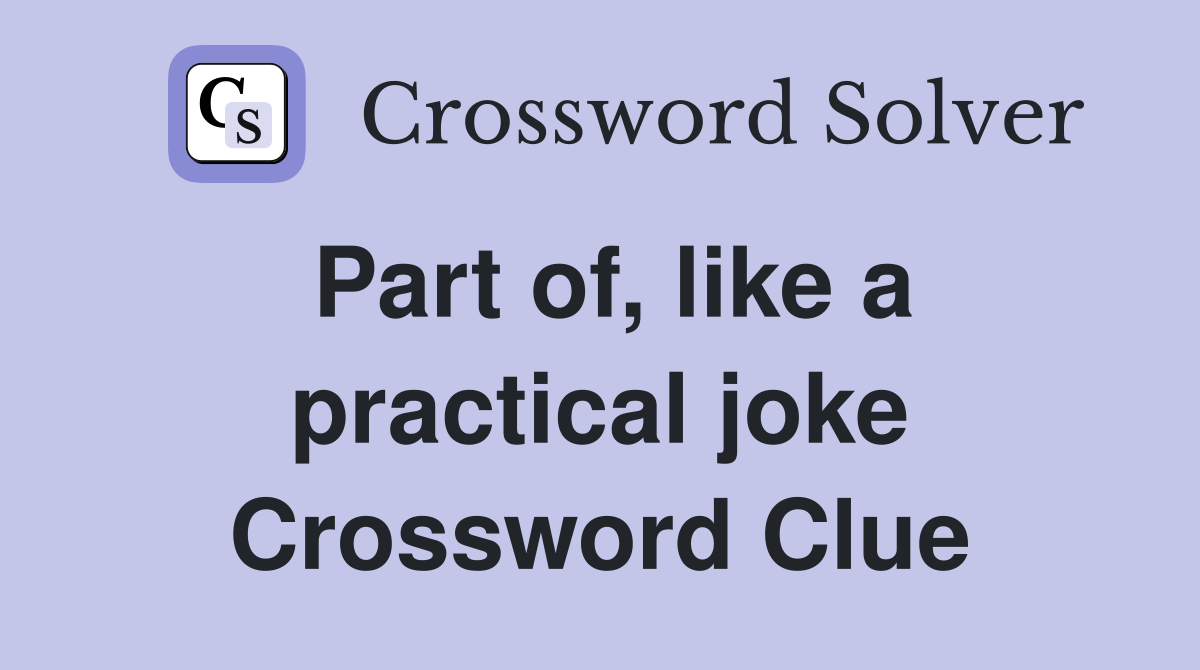 Part of, like a practical joke Crossword Clue