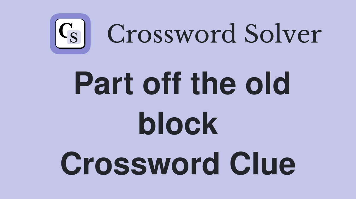 Part off the old block Crossword Clue