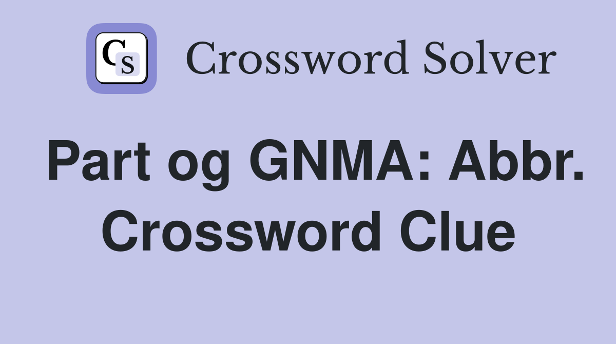 Part og GNMA: Abbr. Crossword Clue