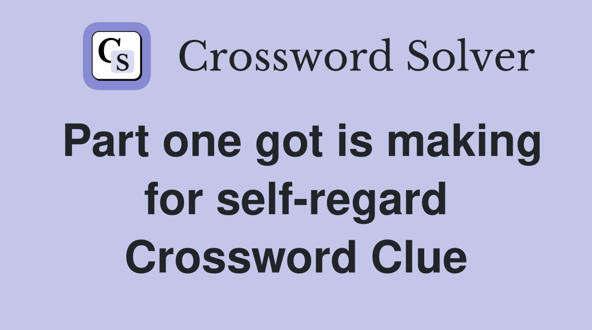 Part one got is making for self-regard Crossword Clue
