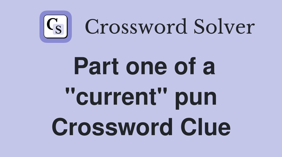 Part one of a "current" pun Crossword Clue