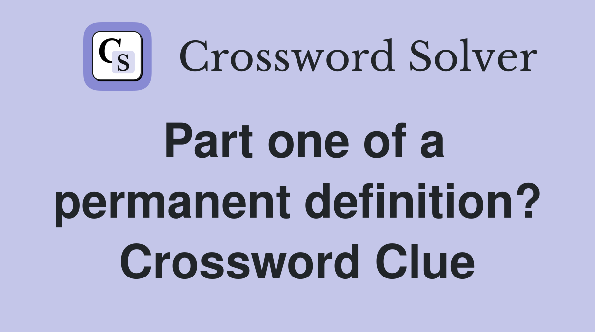 Part one of a permanent definition? Crossword Clue